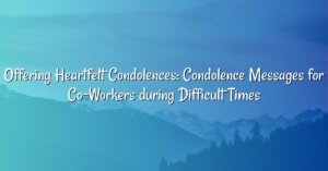 Offering Heartfelt Condolences: Condolence Messages for Co-Workers during Difficult Times