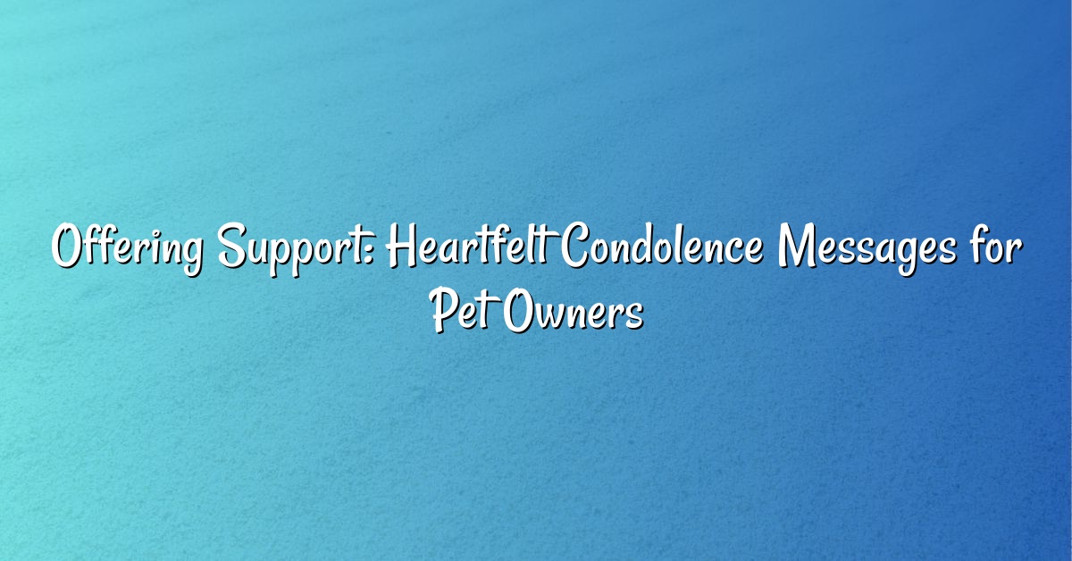 Offering Support: Heartfelt Condolence Messages for Pet Owners