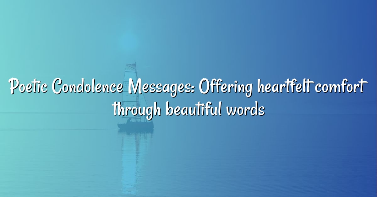 Poetic Condolence Messages: Offering heartfelt comfort through beautiful words