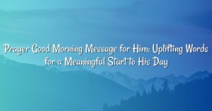 Prayer Good Morning Message for Him: Uplifting Words for a Meaningful Start to His Day