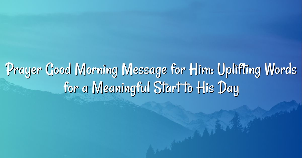 Prayer Good Morning Message for Him: Uplifting Words for a Meaningful Start to His Day