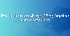 Professional Condolence Messages: Offering Support and Comfort in Difficult Times