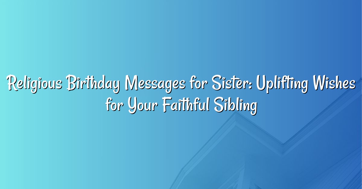 Religious Birthday Messages for Sister: Uplifting Wishes for Your Faithful Sibling