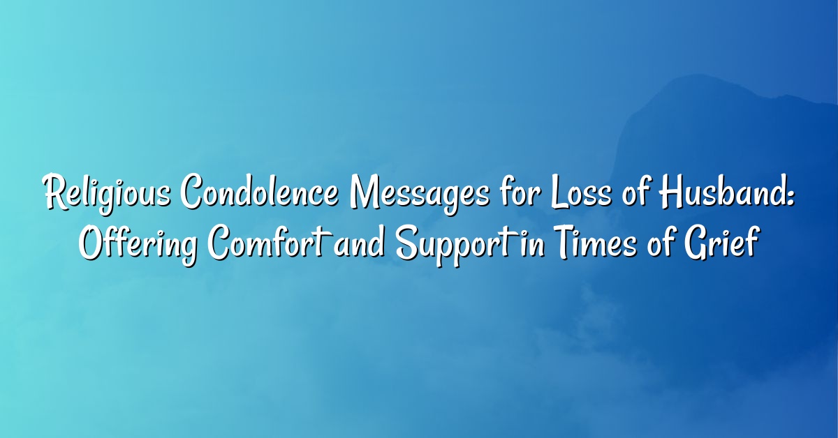 Religious Condolence Messages for Loss of Husband: Offering Comfort and Support in Times of Grief