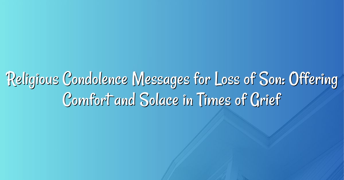 Religious Condolence Messages for Loss of Son: Offering Comfort and Solace in Times of Grief