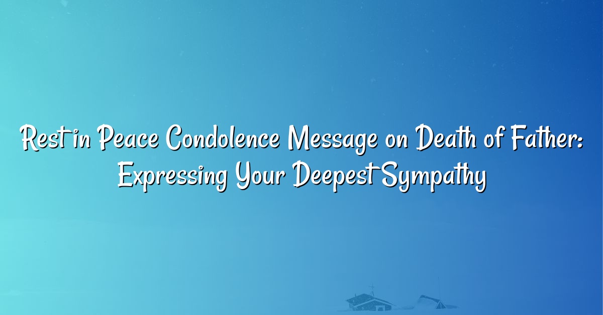 Rest in Peace Condolence Message on Death of Father: Expressing Your Deepest Sympathy