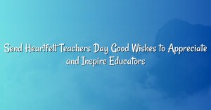 Send Heartfelt Teachers Day Good Wishes to Appreciate and Inspire Educators