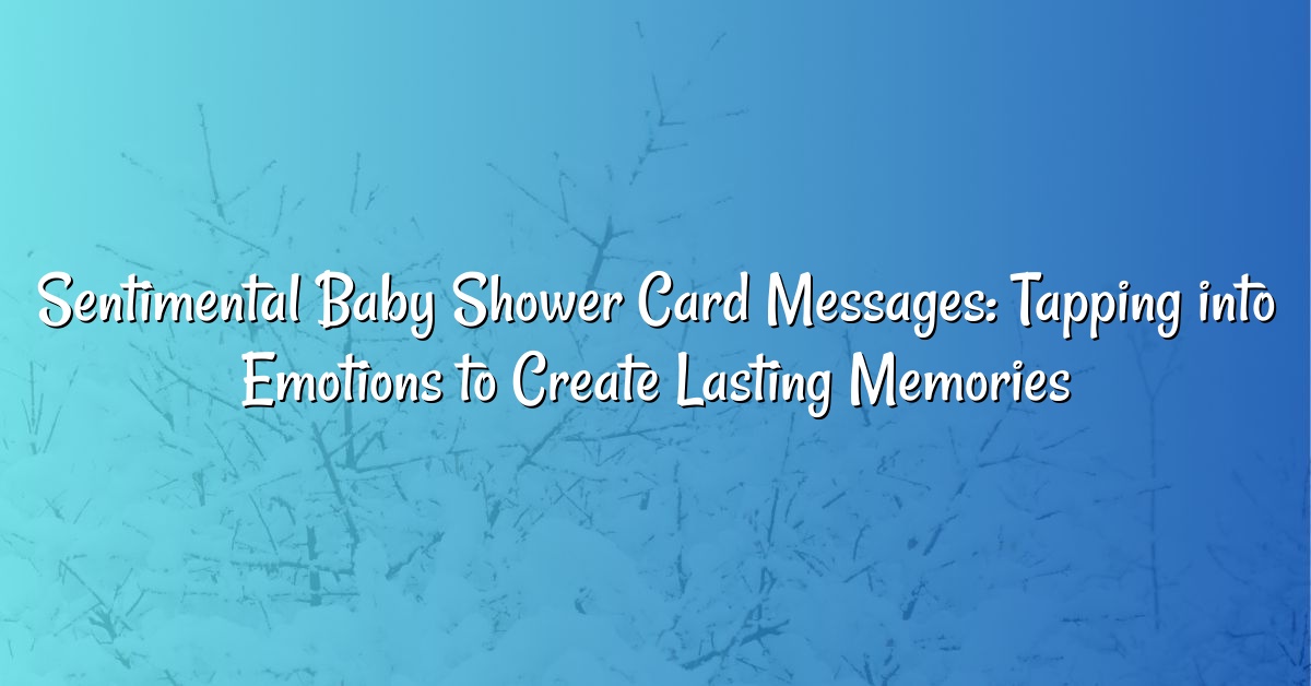 Sentimental Baby Shower Card Messages: Tapping into Emotions to Create Lasting Memories