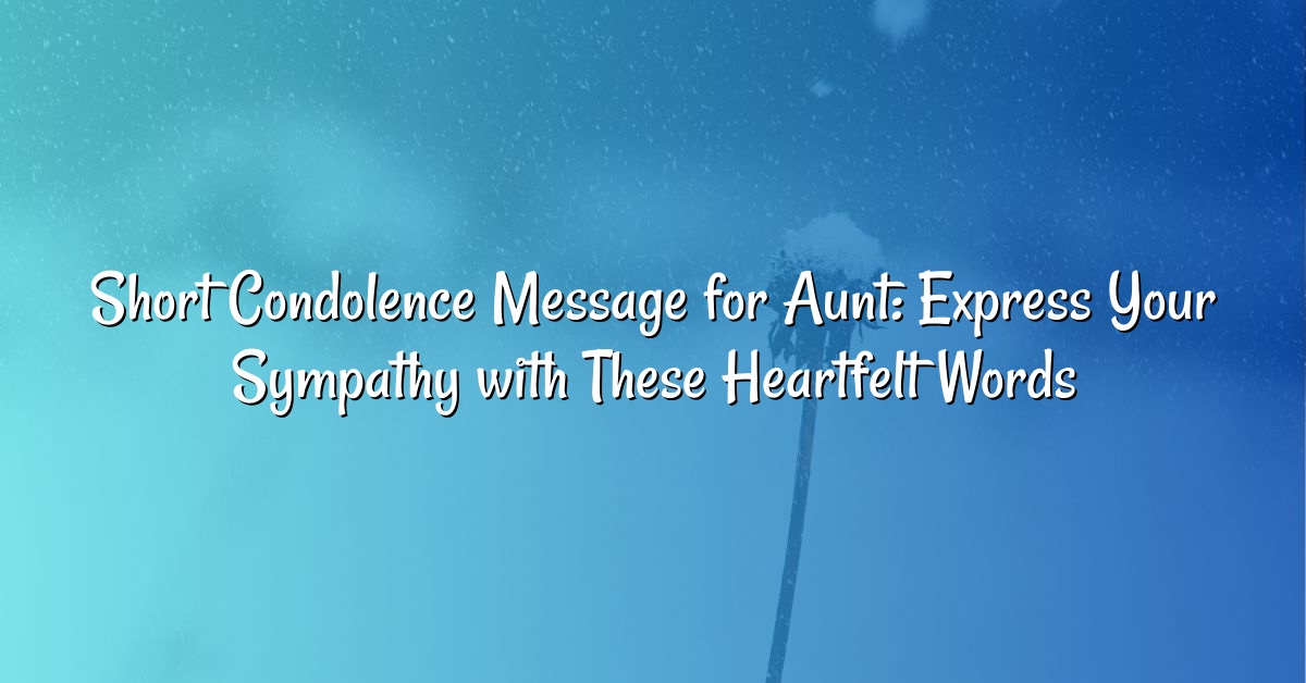 Short Condolence Message for Aunt: Express Your Sympathy with These Heartfelt Words