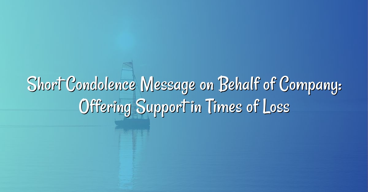 Short Condolence Message on Behalf of Company: Offering Support in Times of Loss