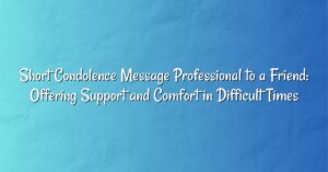 Short Condolence Message Professional to a Friend: Offering Support and Comfort in Difficult Times