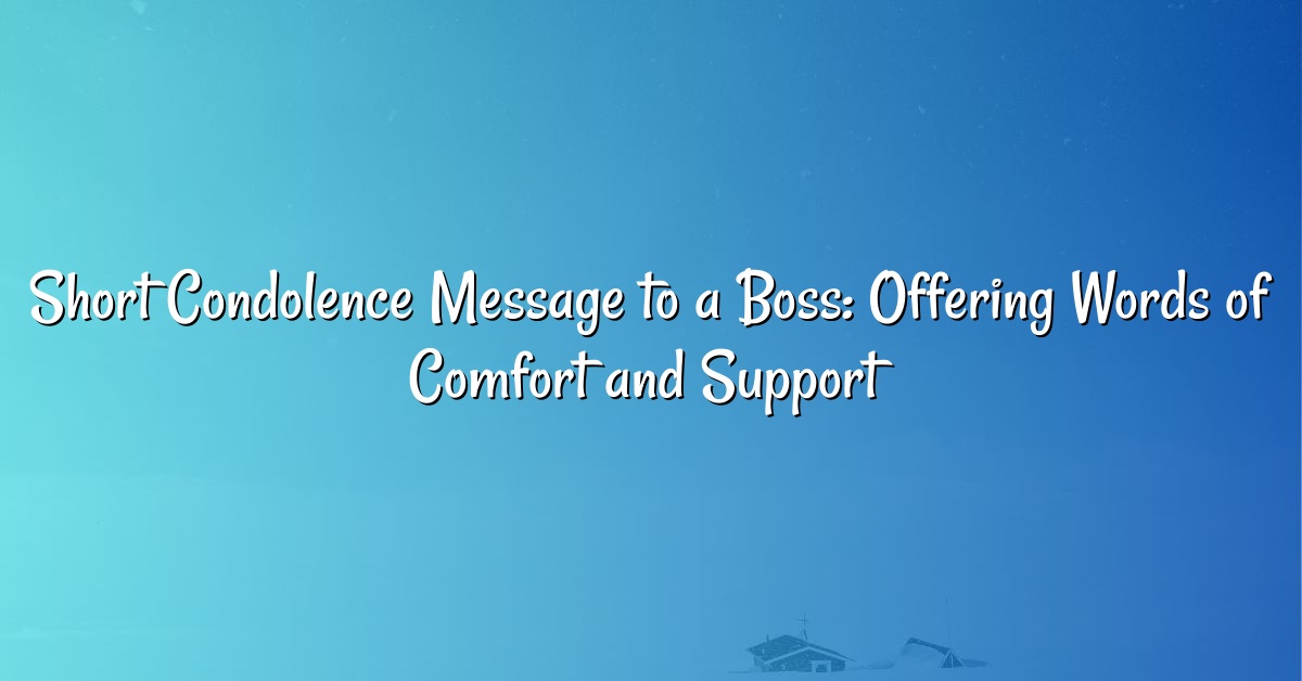 Short Condolence Message to a Boss: Offering Words of Comfort and Support