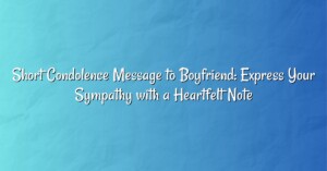 Short Condolence Message to Boyfriend: Express Your Sympathy with a Heartfelt Note