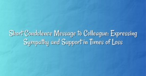 Short Condolence Message to Colleague: Expressing Sympathy and Support in Times of Loss