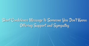 Short Condolence Message to Someone You Don’t Know: Offering Support and Sympathy