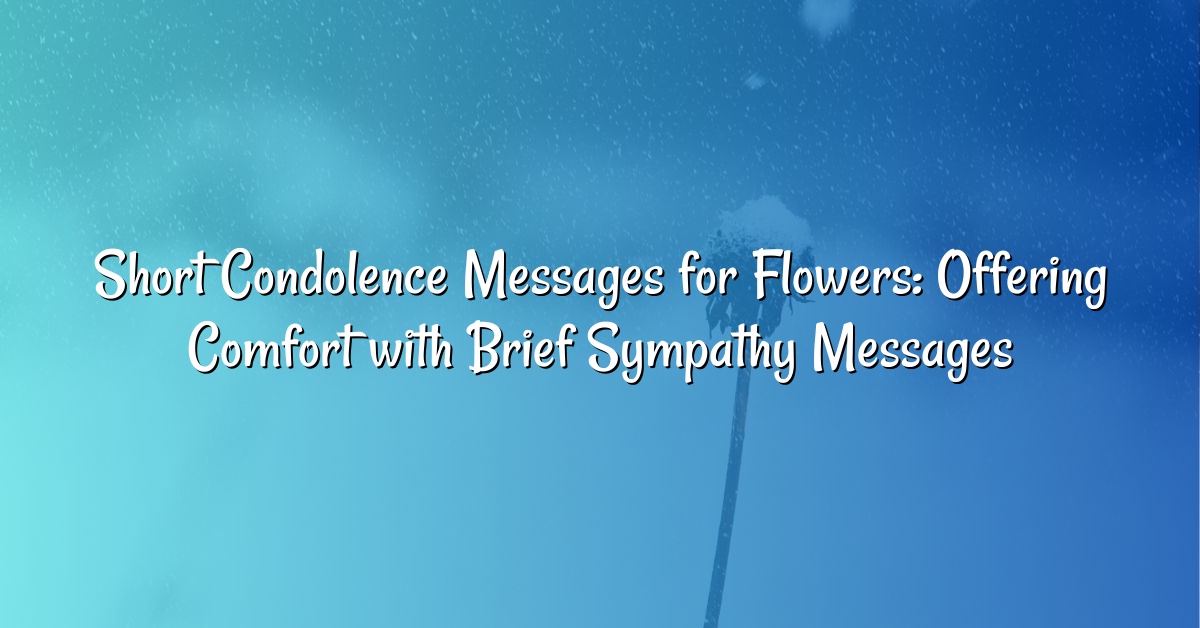 Short Condolence Messages for Flowers: Offering Comfort with Brief Sympathy Messages