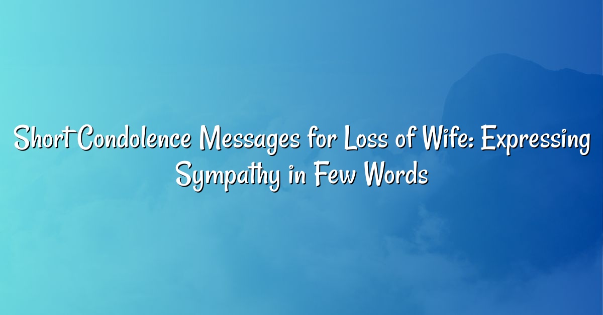 Short Condolence Messages for Loss of Wife: Expressing Sympathy in Few Words