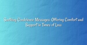 Soothing Condolence Messages: Offering Comfort and Support in Times of Loss