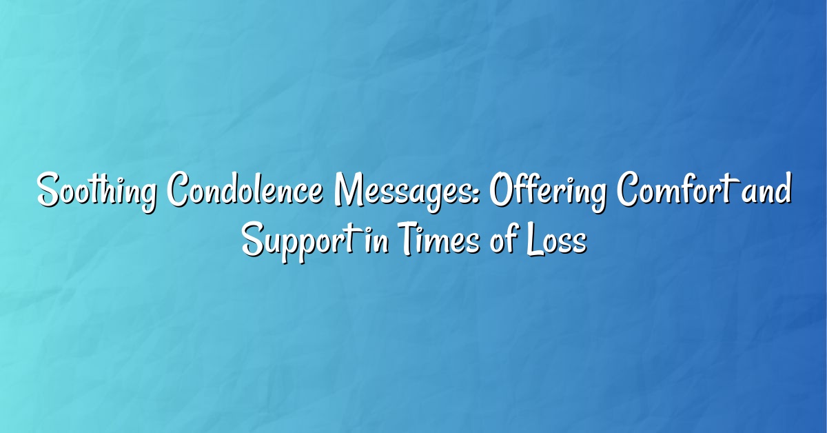 Soothing Condolence Messages: Offering Comfort and Support in Times of Loss