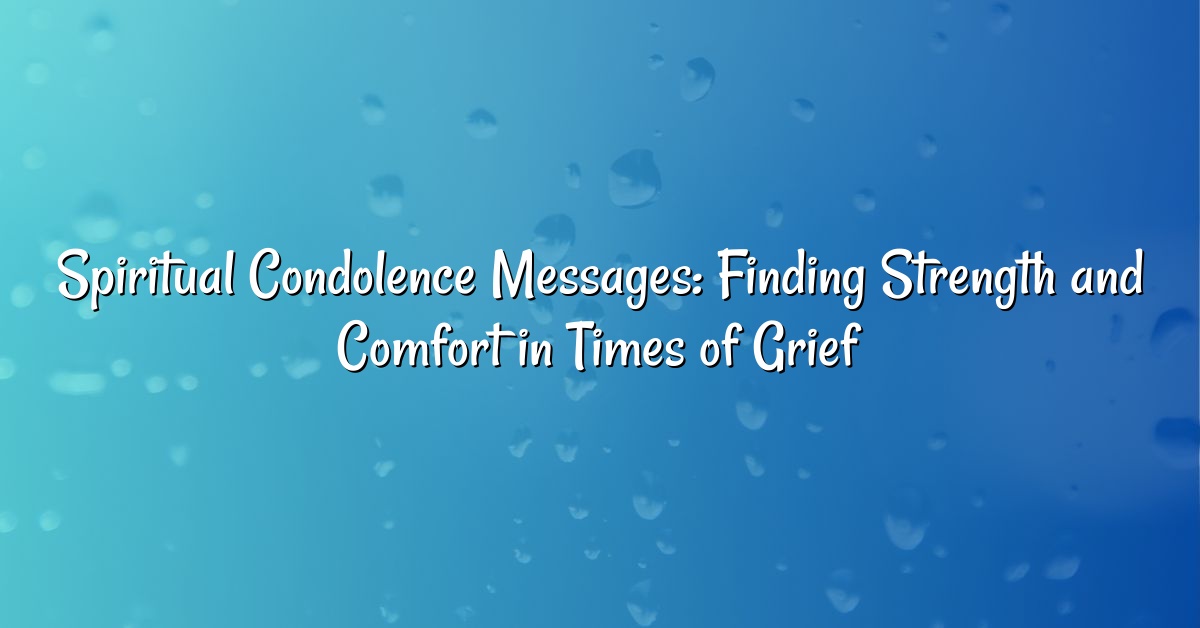 Spiritual Condolence Messages: Finding Strength and Comfort in Times of Grief