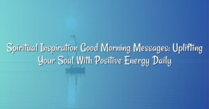 Spiritual Inspiration Good Morning Messages: Uplifting Your Soul With Positive Energy Daily