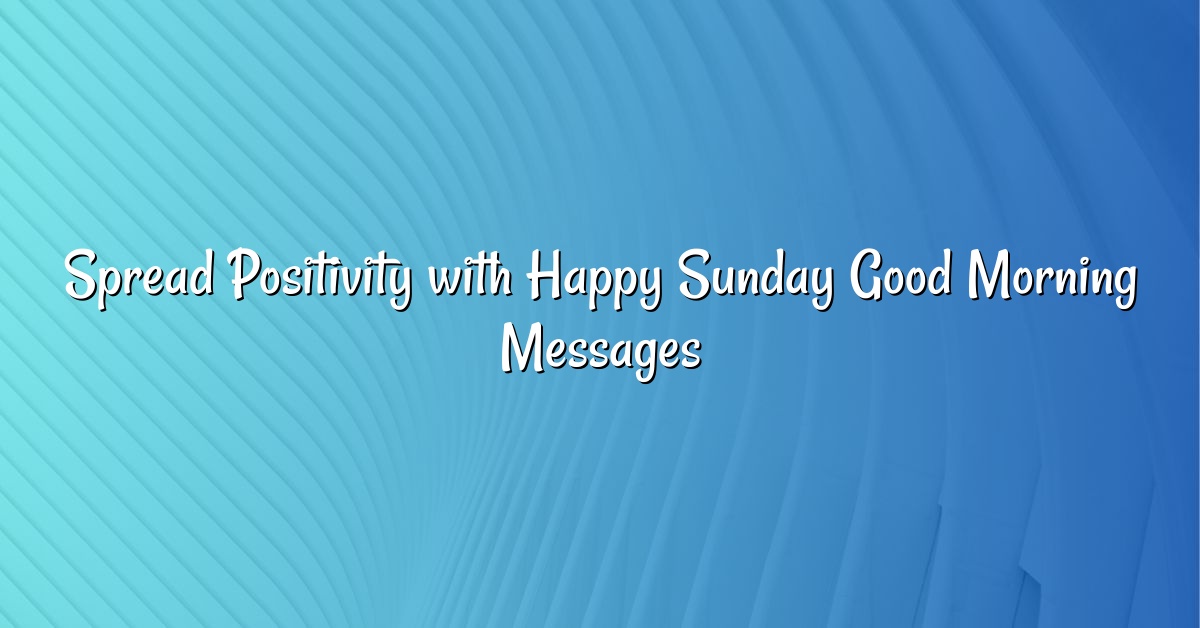 Spread Positivity with Happy Sunday Good Morning Messages