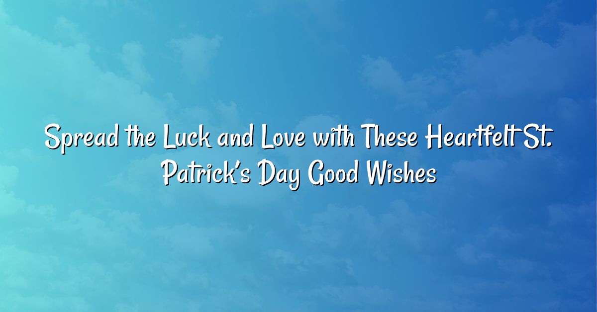 Spread the Luck and Love with These Heartfelt St. Patrick’s Day Good Wishes