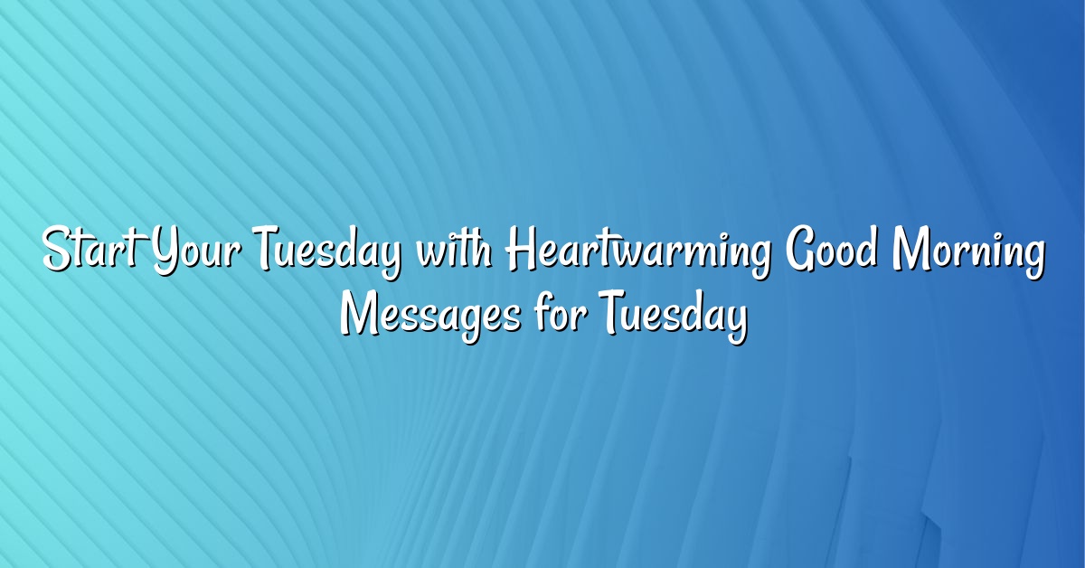 Start Your Tuesday with Heartwarming Good Morning Messages for Tuesday