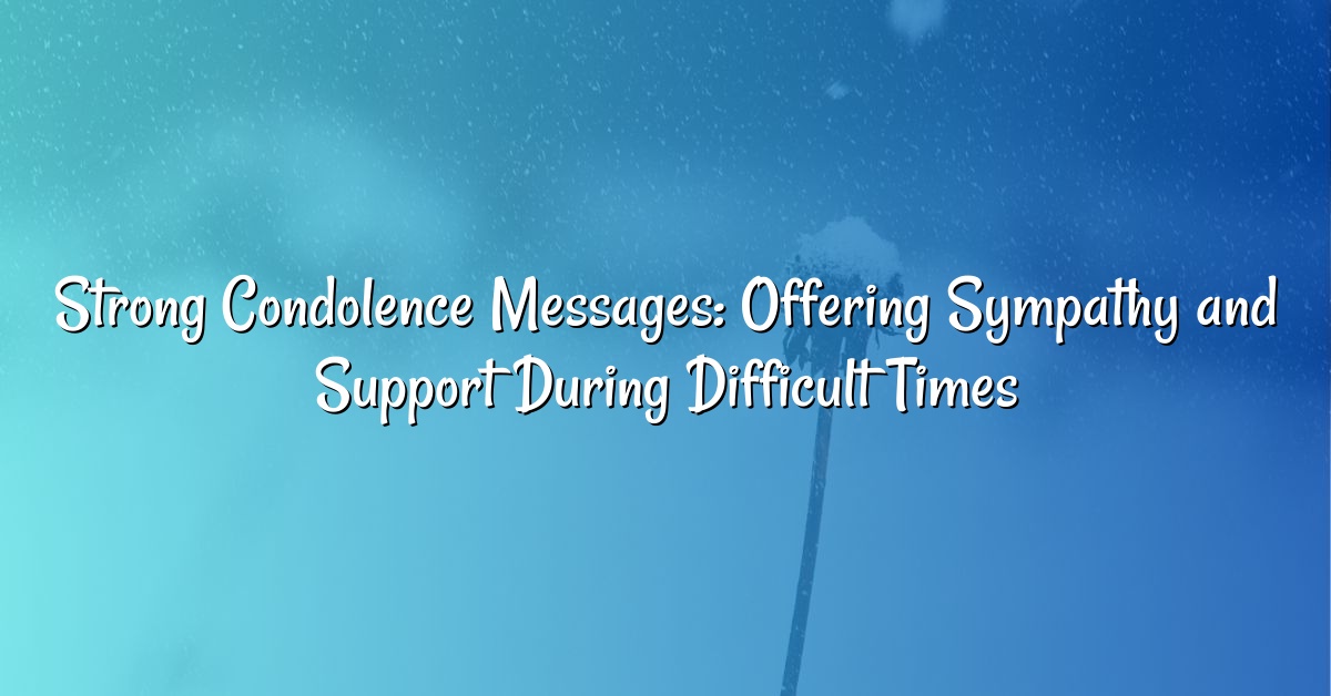 Strong Condolence Messages: Offering Sympathy and Support During Difficult Times