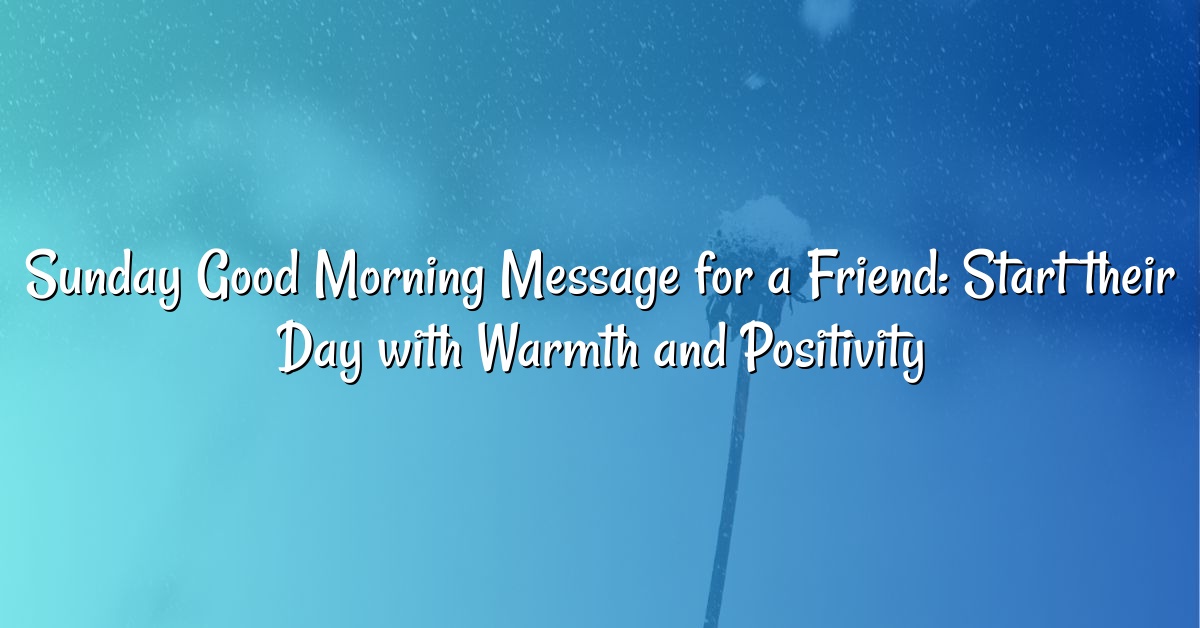 Sunday Good Morning Message for a Friend: Start their Day with Warmth and Positivity