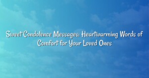 Sweet Condolence Messages: Heartwarming Words of Comfort for Your Loved Ones