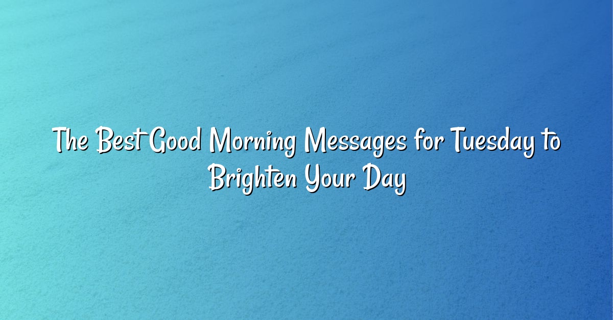 The Best Good Morning Messages for Tuesday to Brighten Your Day