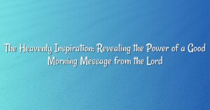 The Heavenly Inspiration: Revealing the Power of a Good Morning Message from the Lord