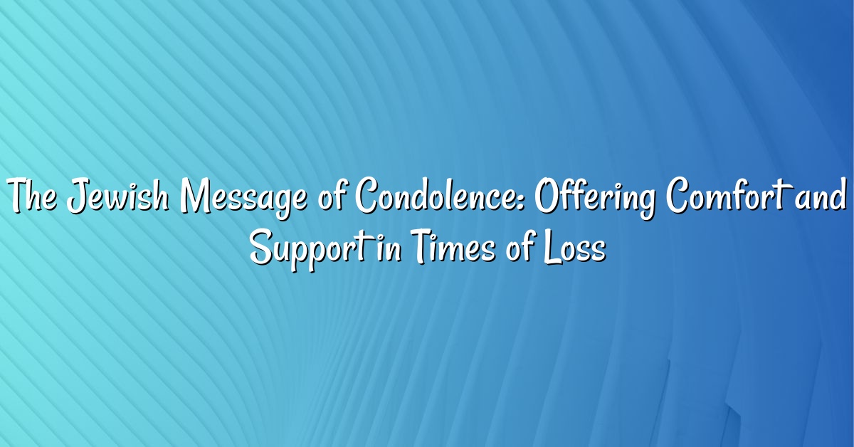 The Jewish Message of Condolence: Offering Comfort and Support in Times of Loss