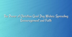 The Power of Christian Good Day Wishes: Spreading Encouragement and Faith