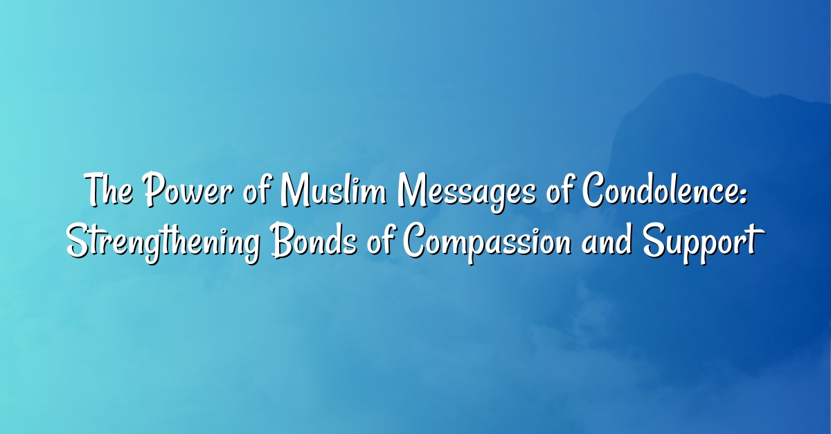 The Power of Muslim Messages of Condolence: Strengthening Bonds of Compassion and Support