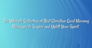 The Ultimate Collection of Best Christian Good Morning Messages to Inspire and Uplift Your Spirit