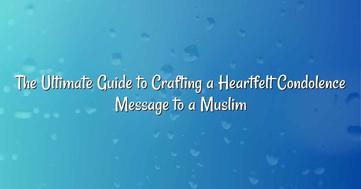 The Ultimate Guide to Crafting a Heartfelt Condolence Message to a Muslim