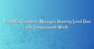 Thoughtful Condolence Messages: Honoring Loved Ones with Compassionate Words