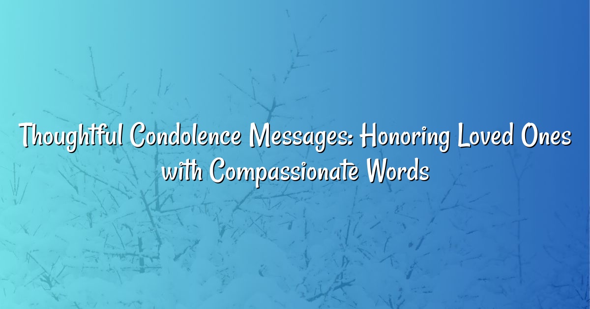 Thoughtful Condolence Messages: Honoring Loved Ones with Compassionate Words