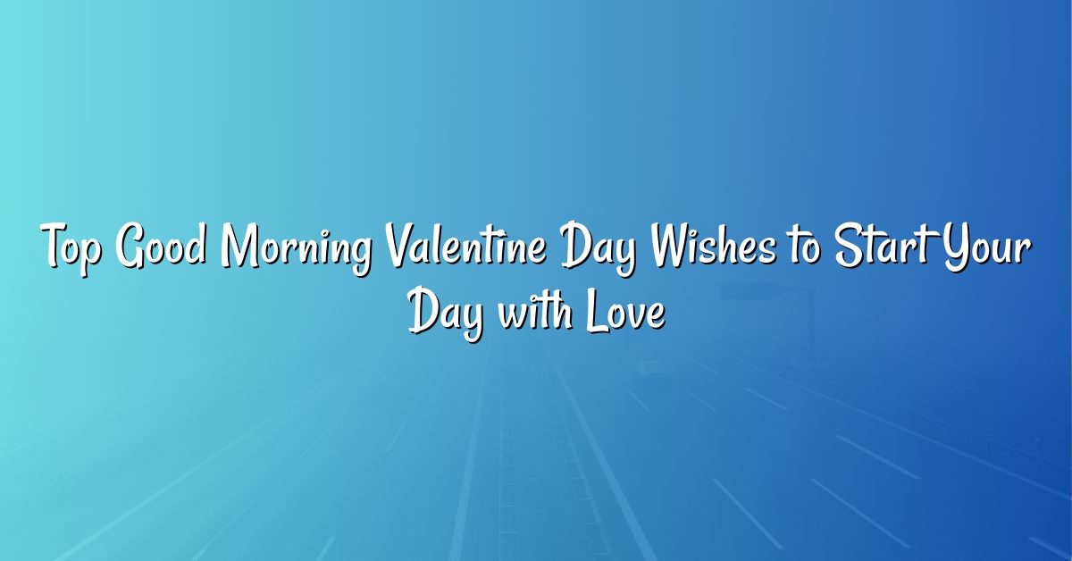 Top Good Morning Valentine Day Wishes to Start Your Day with Love