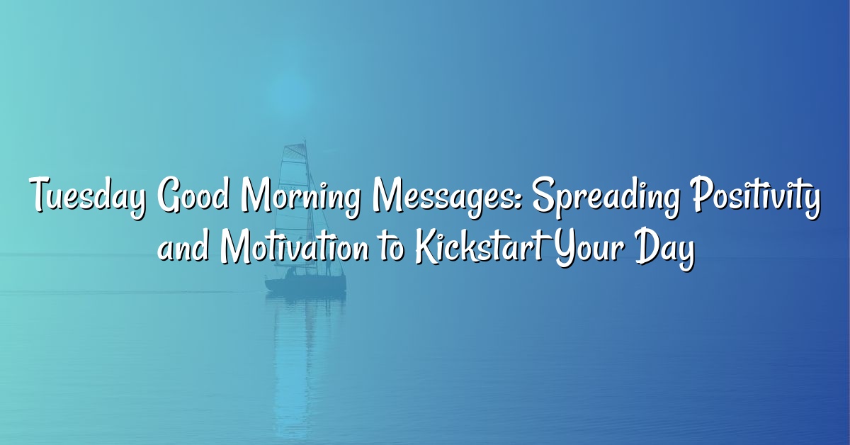 Tuesday Good Morning Messages: Spreading Positivity and Motivation to Kickstart Your Day