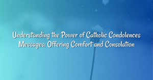 Understanding the Power of Catholic Condolences Messages: Offering Comfort and Consolation