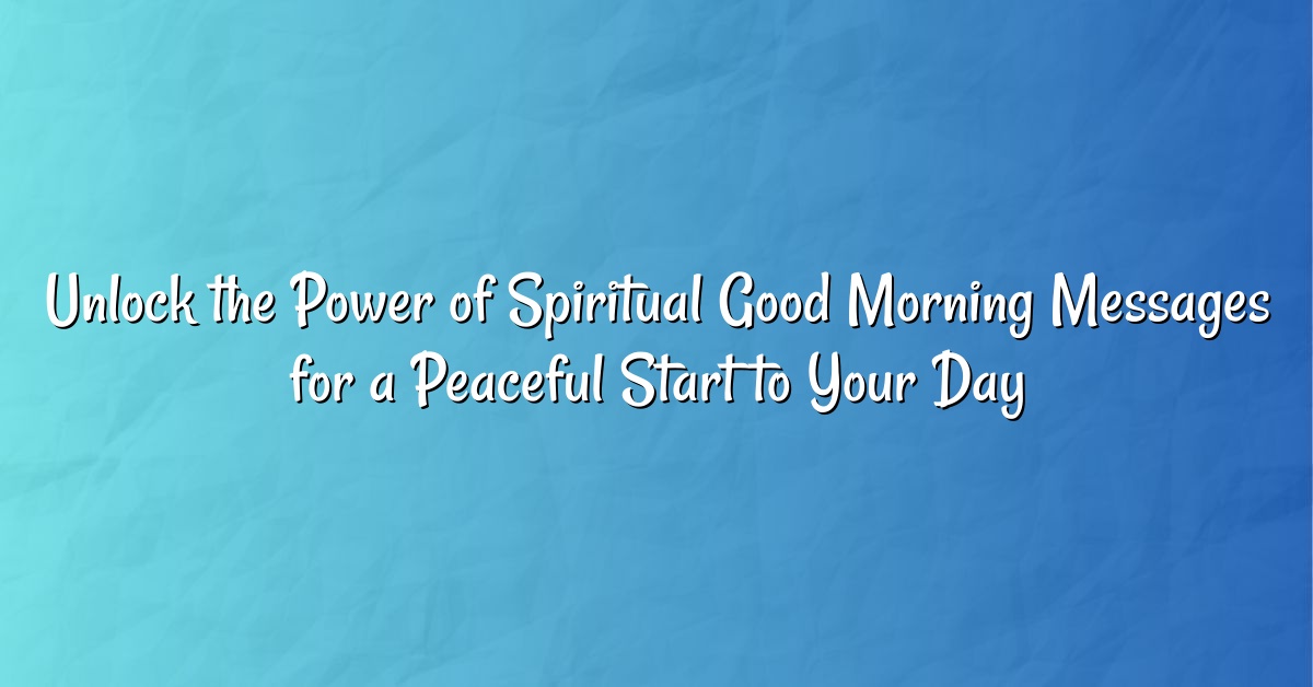 Unlock the Power of Spiritual Good Morning Messages for a Peaceful Start to Your Day