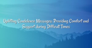 Uplifting Condolence Messages: Providing Comfort and Support during Difficult Times