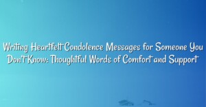 Writing Heartfelt Condolence Messages for Someone You Don’t Know: Thoughtful Words of Comfort and Support